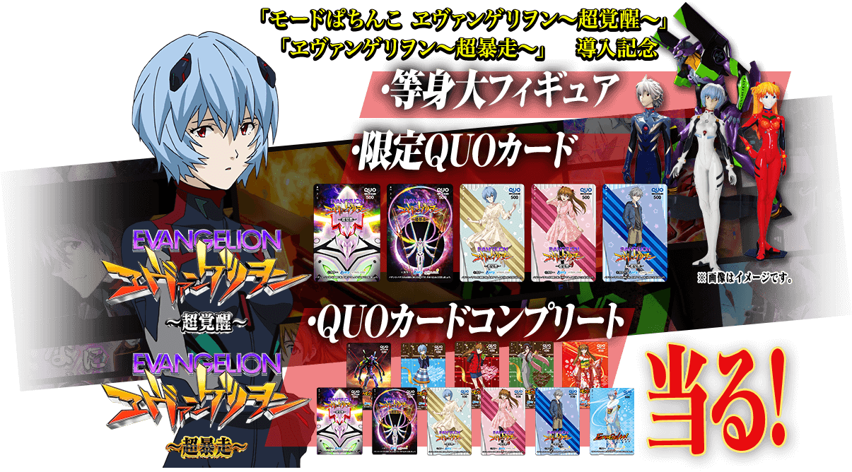 「モードぱちんこ ヱヴァンゲリヲン～超覚醒～」「ヱヴァンゲリヲン～超暴走～」　導入記念 ・等身大フィギュア ・限定QUOカード ・QUOカードコンプリート 当る！