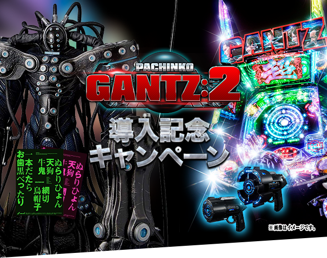 PACHINKO GANTZ:2 導入記念キャンペーン ※画像はイメージです。